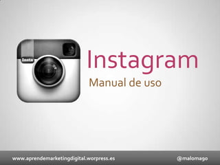 Instagram
Manual de uso

www.aprendemarketingdigital.worpress.es

@maloma90

 