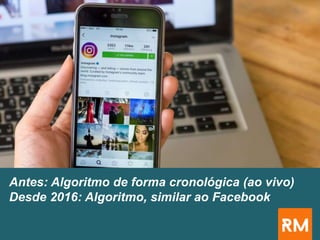 Antes: Algoritmo de forma cronológica (ao vivo)
Desde 2016: Algoritmo, similar ao Facebook
 