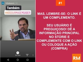 MAS, LEMBRE-SE: O LINK É
UM COMPLEMENTO.
SEU USUÁRIO É
PREGUIÇOSO! DÊ A
INFORMAÇÃO PRINCIPAL
NO STORIE E
COMPLEMENTE COM O LINK
OU COLOQUE A AÇÃO
(COMPRA)
#1
 