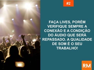 FAÇA LIVES, PORÉM
VERIFIQUE SEMPRE A
CONEXÃO E A CONDIÇÃO
DO ÁUDIO QUE SERÁ
REPASSADO. A QUALIDADE
DE SOM É O SEU
TRABALHO!
#2
 