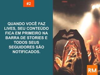 QUANDO VOCÊ FAZ
LIVES, SEU CONTEÚDO
FICA EM PRIMEIRO NA
BARRA DE STORIES E
TODOS SEUS
SEGUIDORES SÃO
NOTIFICADOS.
#2
 