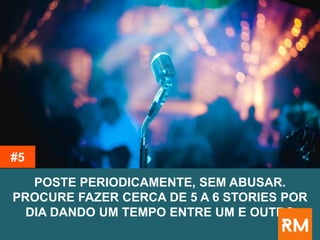 POSTE PERIODICAMENTE, SEM ABUSAR.
PROCURE FAZER CERCA DE 5 A 6 STORIES POR
DIA DANDO UM TEMPO ENTRE UM E OUTRO
#5
 