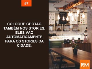 COLOQUE GEOTAG
TAMBÉM NOS STORIES,
ELES VÃO
AUTOMATICAMENTE
PARA OS STORIES DA
CIDADE.
#7
 