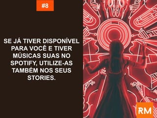 SE JÁ TIVER DISPONÍVEL
PARA VOCÊ E TIVER
MÚSICAS SUAS NO
SPOTIFY, UTILIZE-AS
TAMBÉM NOS SEUS
STORIES.
#8
 