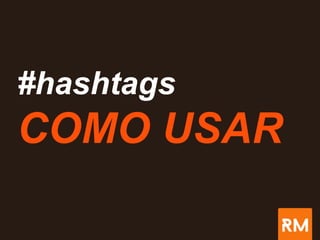#hashtags
COMO USAR
 