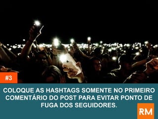 COLOQUE AS HASHTAGS SOMENTE NO PRIMEIRO
COMENTÁRIO DO POST PARA EVITAR PONTO DE
FUGA DOS SEGUIDORES.
#3
 