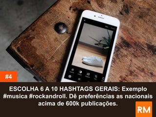 ESCOLHA 6 A 10 HASHTAGS GERAIS: Exemplo
#musica #rockandroll. Dê preferências as nacionais
acima de 600k publicações.
#4
 