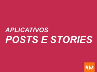 APLICATIVOS
POSTS E STORIES
 