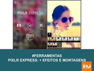 #FERRAMENTAS
PIXLR EXPRESS: + EFEITOS E MONTAGENS
 