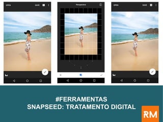 #FERRAMENTAS
SNAPSEED: TRATAMENTO DIGITAL
 