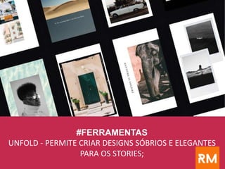 #FERRAMENTAS
UNFOLD - PERMITE CRIAR DESIGNS SÓBRIOS E ELEGANTES
PARA OS STORIES;
 