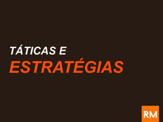 TÁTICAS E
ESTRATÉGIAS
 