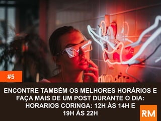 #5
ENCONTRE TAMBÉM OS MELHORES HORÁRIOS E
FAÇA MAIS DE UM POST DURANTE O DIA:
HORARIOS CORINGA: 12H ÀS 14H E
19H ÀS 22H
 