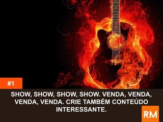 SHOW, SHOW, SHOW, SHOW. VENDA, VENDA,
VENDA, VENDA. CRIE TAMBÉM CONTEÚDO
INTERESSANTE.
#1
 