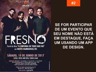 SE FOR PARTICIPAR
DE UM EVENTO QUE
SEU NOME NÃO ESTÁ
EM DESTAQUE, FAÇA
UM USANDO UM APP
DE DESIGN.
#2
 