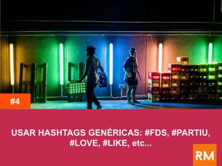 USAR HASHTAGS GENÉRICAS: #FDS, #PARTIU,
#LOVE, #LIKE, etc...
#4
 