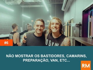 NÃO MOSTRAR OS BASTIDORES, CAMARINS,
PREPARAÇÃO, VAN, ETC...
#6
 