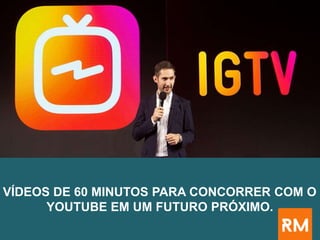 VÍDEOS DE 60 MINUTOS PARA CONCORRER COM O
YOUTUBE EM UM FUTURO PRÓXIMO.
 