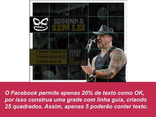 O Facebook permite apenas 20% de texto como OK,
por isso construa uma grade com linha guia, criando
25 quadrados. Assim, apenas 5 poderão conter texto.
 