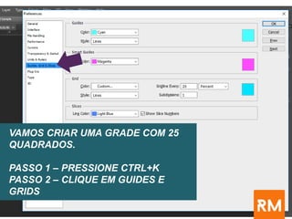 VAMOS CRIAR UMA GRADE COM 25
QUADRADOS.
PASSO 1 – PRESSIONE CTRL+K
PASSO 2 – CLIQUE EM GUIDES E
GRIDS
 