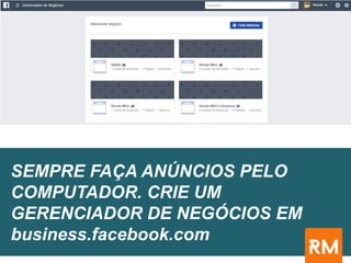 SEMPRE FAÇA ANÚNCIOS PELO
COMPUTADOR. CRIE UM
GERENCIADOR DE NEGÓCIOS EM
business.facebook.com
 