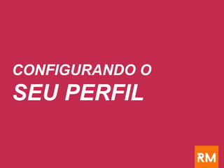 CONFIGURANDO O
SEU PERFIL
 