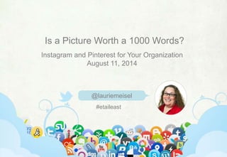 @lauriemeisel | linkedin.com/in/lauriemeisel | laurie@lauriemeisel.com
Is a Picture Worth a 1000 Words?
@lauriemeisel
Instagram and Pinterest for Your Organization
August 11, 2014
#etaileast
 