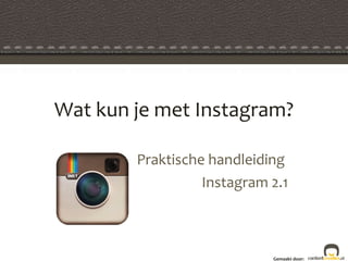 Wat kun je met Instagram? Praktische handleiding  Instagram 2.1 Gemaakt door: 