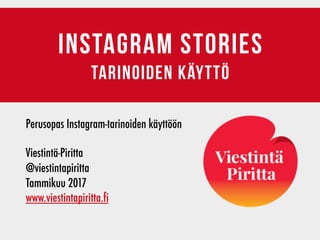 INSTAGRAM stories
tarinoiden käyttö
Perusopas Instagram-tarinoiden käyttöön
Viestintä-Piritta	 	 	 	 	 	 	 	 	
@viestintapiritta
Tammikuu 2017
www.viestintapiritta.fi
 