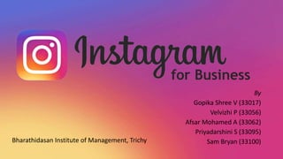 By
Gopika Shree V (33017)
Velvizhi P (33056)
Afsar Mohamed A (33062)
Priyadarshini S (33095)
Sam Bryan (33100)Bharathidasan Institute of Management, Trichy
for Business
 