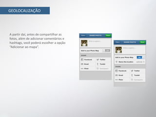 GEOLOCALIZAÇÃO




A partir daí, antes de compartilhar as
fotos, além de adicionar comentários e
hashtags, você poderá escolher a opção
“Adicionar ao mapa”.
 