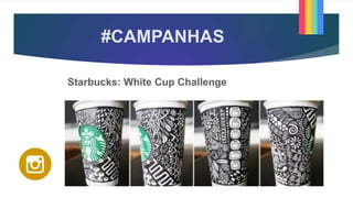 #CAMPANHAS
Starbucks: White Cup Challenge
 