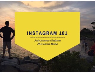 INSTAGRAM 101
Jody Krasner Gladstein
JKG Social Media
 