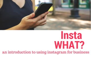 Insta
WHAT?an introduction to using instagram for business
 