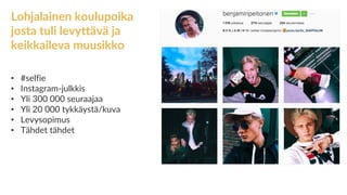 Lohjalainen koulupoika
josta tuli levyttävä ja
keikkaileva muusikko
• #selfie
• Instagram-julkkis
• Yli 300 000 seuraajaa
• Yli 20 000 tykkäystä/kuva
• Levysopimus
• Tähdet tähdet
 