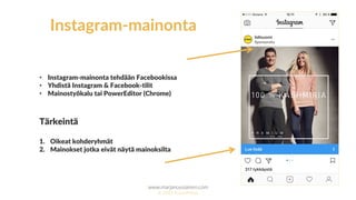 www.marjanousiainen.com
© 2015 FutureMarja
Instagram-mainonta
• Instagram-mainonta tehdään Facebookissa
• Yhdistä Instagram & Facebook-tilit
• Mainostyökalu tai PowerEditor (Chrome)
Tärkeintä
1. Oikeat kohderyhmät
2. Mainokset jotka eivät näytä mainoksilta
 