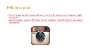 • http://www.socialmediaexaminer.com/how-to-create-an-instagram-style-
for-your-
business/?utm_source=SMEPage&utm_medium=SumoMe&utm_campaign
=facebook
Miten erotut
 