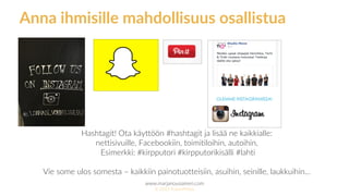 www.marjanousiainen.com
© 2015 FutureMarja
Anna ihmisille mahdollisuus osallistua
Hashtagit! Ota käyttöön #hashtagit ja lisää ne kaikkialle:
nettisivuille, Facebookiin, toimitiloihin, autoihin,
Esimerkki: #kirpputori #kirpputorikisälli #lahti
Vie some ulos somesta – kaikkiin painotuotteisiin, asuihin, seinille, laukkuihin…
 