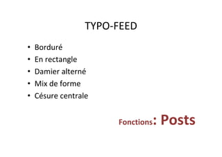TYPO-FEED	
•  Borduré		
•  En	rectangle	
•  Damier	alterné	
•  Mix	de	forme	
•  Césure	centrale	
Fonctions:	Posts	
 