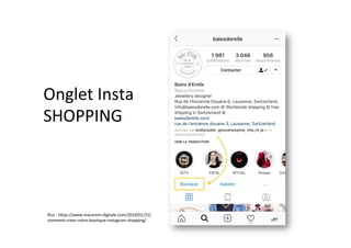 Onglet	Insta	
SHOPPING	
Illus	:	https://www.macomm-digitale.com/2019/01/15/
comment-creer-votre-boutique-instagram-shopping/	
 
