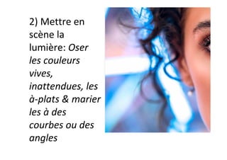 2)	Mettre	en	
scène	la	
lumière:	Oser	
les	couleurs	
vives,	
inattendues,	les	
à-plats	&	marier	
les	à	des	
courbes	ou	des	
angles	
 