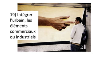 19)	Intégrer	
l’urbain,	les	
éléments	
commerciaux	
ou	industriels	
 