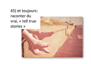 45)	et	toujours:	
raconter	du	
vrai,	«	tell	true	
stories	»	
 
