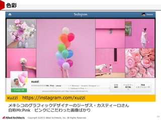 Copyright ©2015 Allied Architects, Inc. All Rights Reserved.
14
色彩
xuzzi https://instagram.com/xuzzi
メキシコのグラフィックデザイナーのジーザス・カスティーロさん
自称Mr.Pink ピンクにこだわった画像ばかり
 