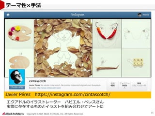 Copyright ©2015 Allied Architects, Inc. All Rights Reserved.
15
テーマ性×手法
Javier Pérez https://instagram.com/cintascotch/
エクアドルのイラストレーター ハビエル・ペレスさん
実際に存在するものとイラストを組み合わせてアートに
 