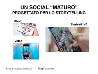 A cura di Francesco Montefusco @futre1000
UN SOCIAL “MATURO”
PROGETTATO PER LO STORYTELLING
Stories/LIVE
Photo
Video
 