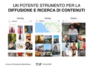 A cura di Francesco Montefusco @futre1000
UN POTENTE STRUMENTO PER LA
DIFFUSIONE E RICERCA DI CONTENUTI
Hashtag Geotag Esplora
 
