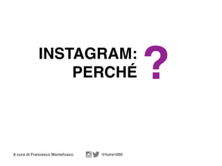 A cura di Francesco Montefusco @futre1000
INSTAGRAM:
PERCHÉ ?
 