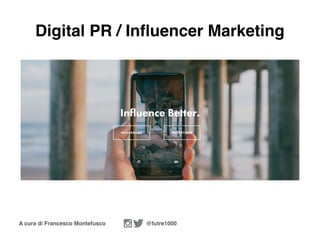 A cura di Francesco Montefusco @futre1000
Digital PR / Influencer Marketing
 