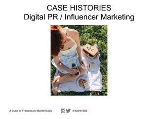 A cura di Francesco Montefusco @futre1000
CASE HISTORIES
Digital PR / Influencer Marketing
 